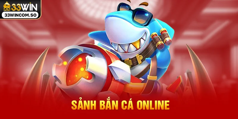 33WIN - Nền Tảng Giải Trí Trực Tuyến Đẳng Cấp Số #1 Việt Nam Hiện Nay 32 Sảnh bắn cá online
